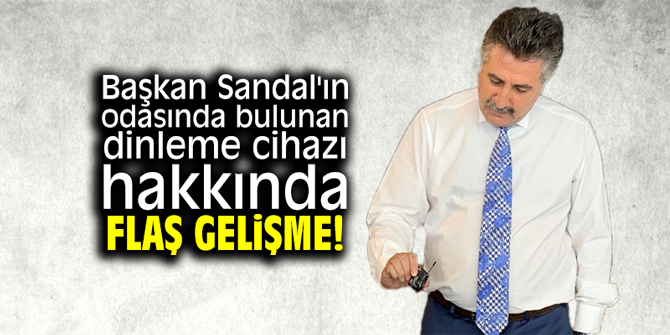 Başkan Sandal'ın odasında bulunan dinleme cihazında flaş gelişme!