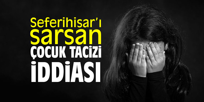 Seferihisar’ı sarsan çocuk tacizi iddiası