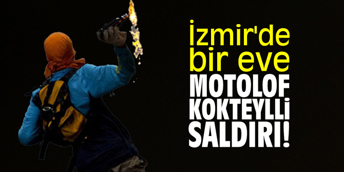 İzmir'de bir eve motolof kokteylli saldırı!