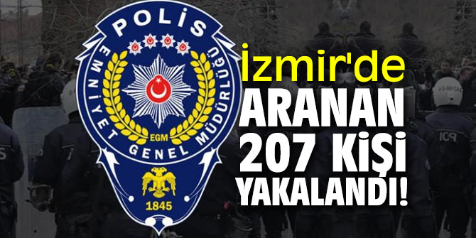 İzmir'de aranan 207 kişi yakalandı! 