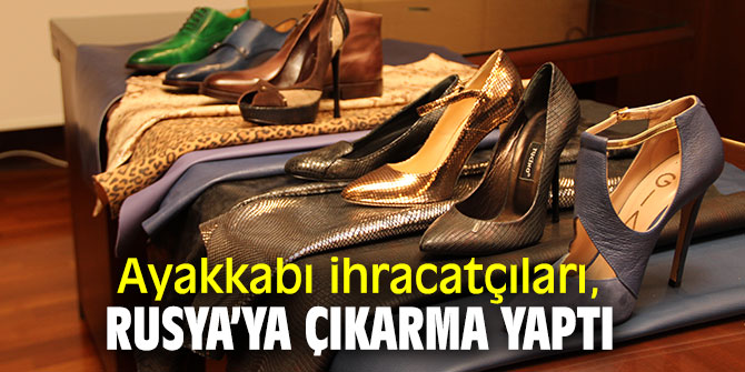 Ayakkabı ihracatçıları, Rusya’ya çıkarma yaptı