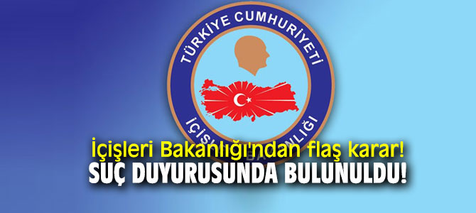 İçişleri Bakanlığı'ndan flaş karar! Suç duyurusunda bulunuldu!