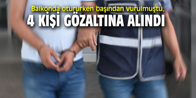 İzmir'de balkonda otururken başından vurulmuştu! 4 gözaltı