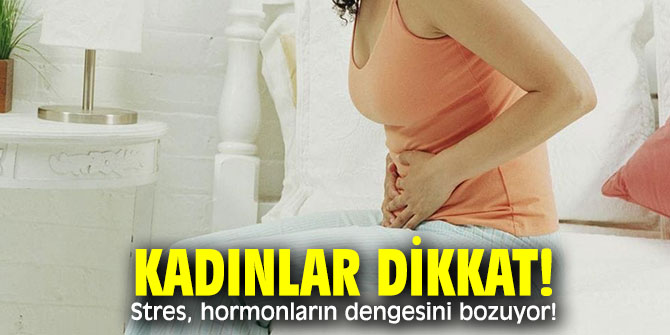 Kadınlar dikkat! Stres, hormonların dengesini bozuyor!