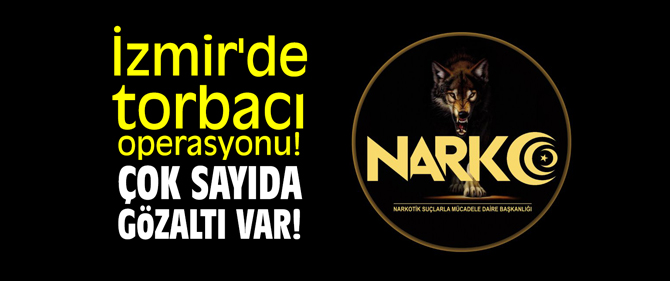 İzmir'de torbacı operasyonu! Çok sayıda gözaltı var!