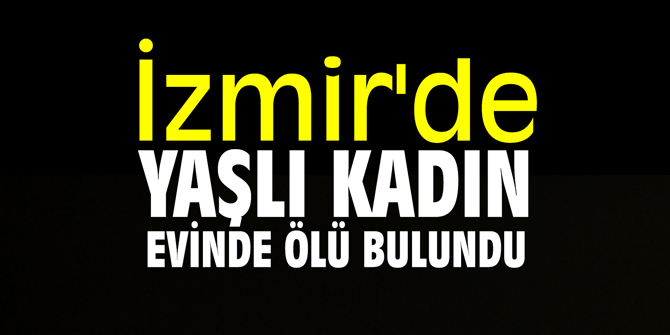 İzmir'de yaşlı kadın evinde ölü bulundu