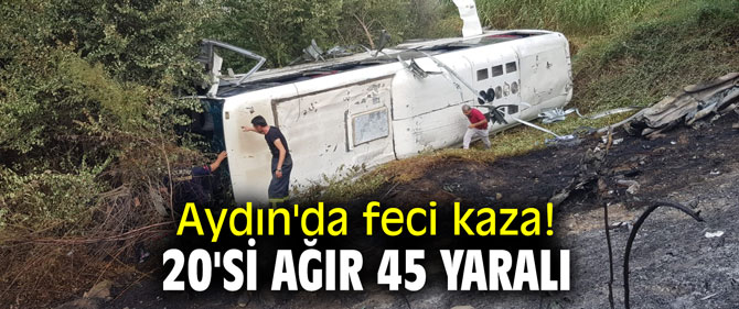 Aydın'da feci kaza! 20'si ağır 45 yaralı