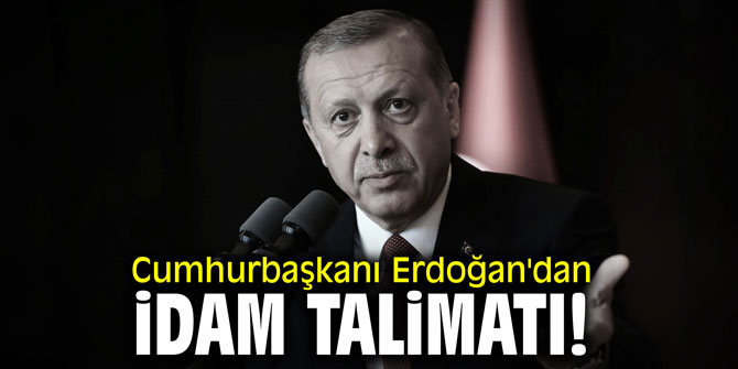Cumhurbaşkanı Erdoğan'dan idam talimatı!