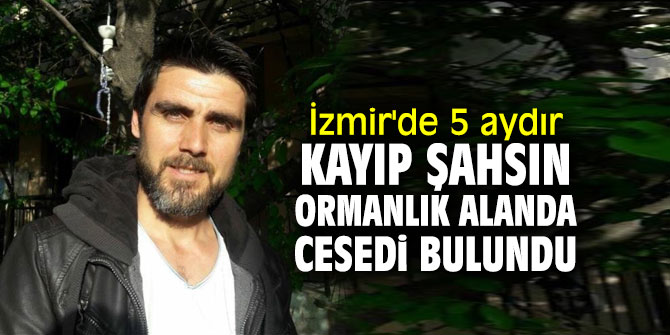 İzmir'de 5 aydır kayıp şahsın cesedi bulundu!