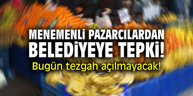 Menemenli pazarcılardan belediyeye tepki! Bugün tezgah açılmayacak!