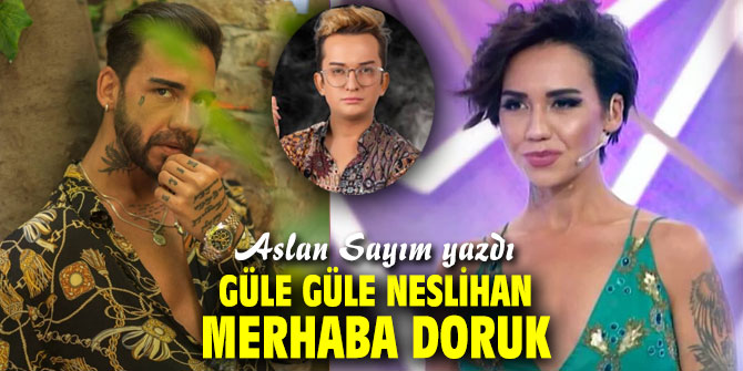 Güle güle Neslihan, Merhaba Doruk...