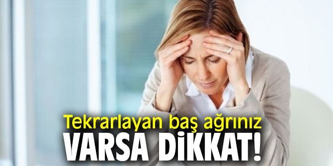 Tekrarlayan baş ağrınız varsa dikkat!