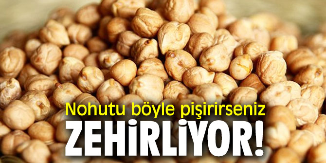 Nohutu böyle pişirirseniz zehirliyor!