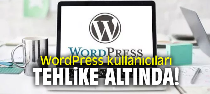 WordPress kullanıcıları dikkat! Tehlike altında olabilirsiniz
