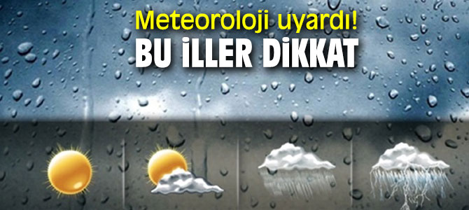 Meteoroloji uyardı! Bu iller dikkat