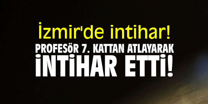 İzmir'de intihar! Profesör 7. kattan atlayarak intihar etti!