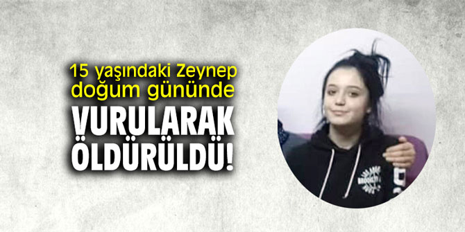 15 yaşındaki Zeynep doğum gününde vurularak öldürüldü!