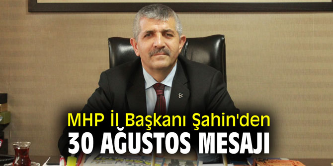 MHP İl Başkanı Şahin'den 30 Ağustos mesajı