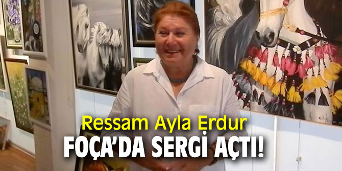 Ayla Erdur Foça’da sergi açtı!