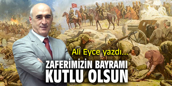 "Zaferimizin Bayramı kutlu olsun" Ali Eyce yazdı...