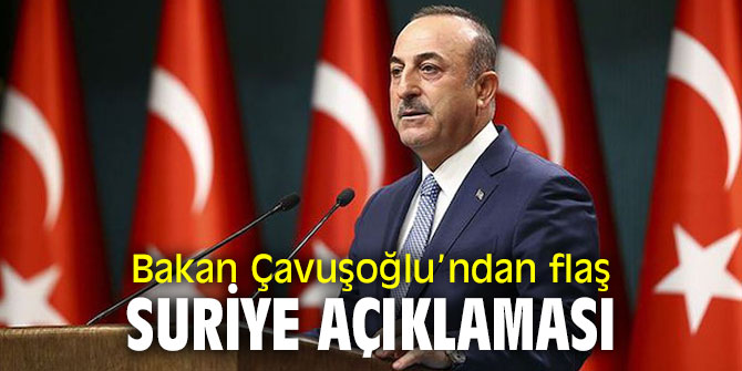 Bakan Çavuşoğlu’ndan flaş Suriye açıklaması