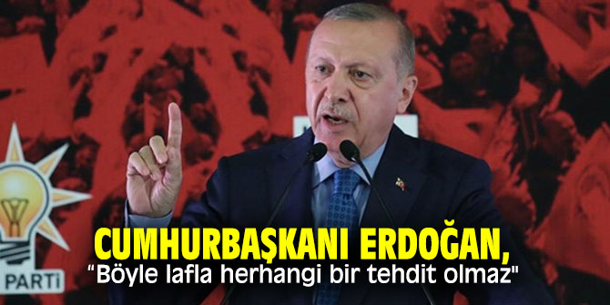 Cumhurbaşkanı Erdoğan, “Böyle lafla herhangi bir tehdit olmaz"