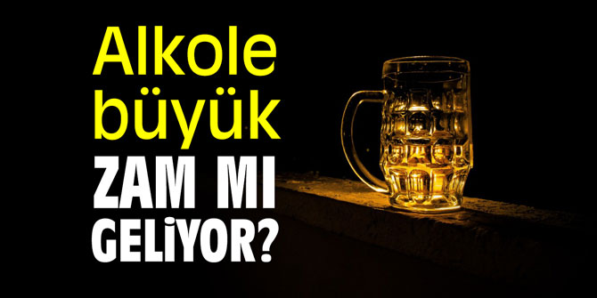 Alkole büyük zam mı geliyor?