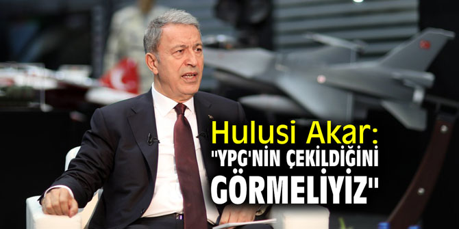 Hulusi Akar: "YPG'nin çekildiğini görmeliyiz"