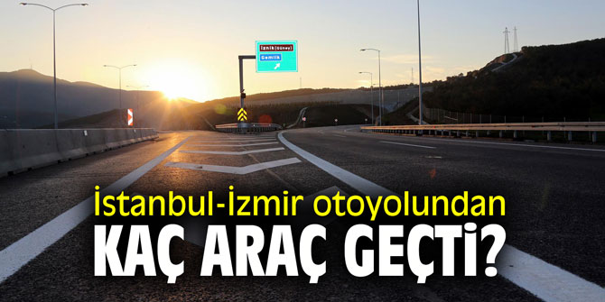 İstanbul-İzmir otoyolundan kaç araç geçti?