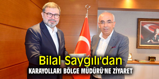 Bilal Saygılı'dan Karayolları Bölge Müdürü'ne ziyaret