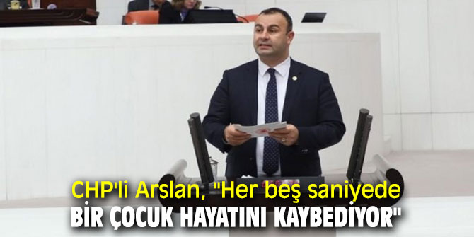 CHP'li Arslan, "Her beş saniyede bir çocuk hayatını kaybediyor"