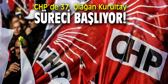 CHP’de 37. Olağan Kurultay süreci başlıyor!