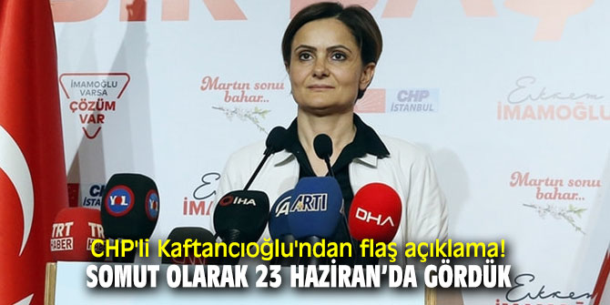 CHP'li Kaftancıoğlu'ndan flaş açıklama: Somut olarak 23 Haziran’da gördük