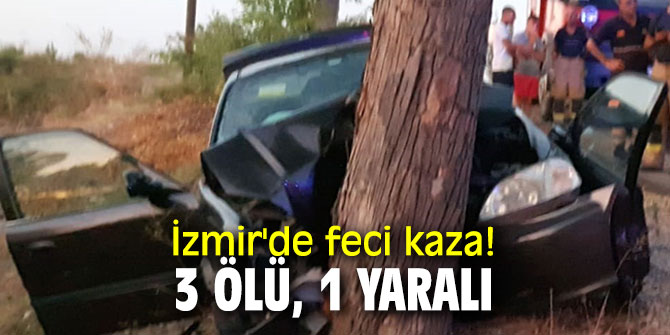 İzmir'de feci kaza! 3 ölü, 1 yaralı