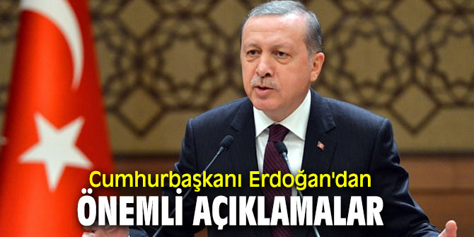 Cumhurbaşkanı Recep Tayyip Erdoğan'dan önemli açıklamalar