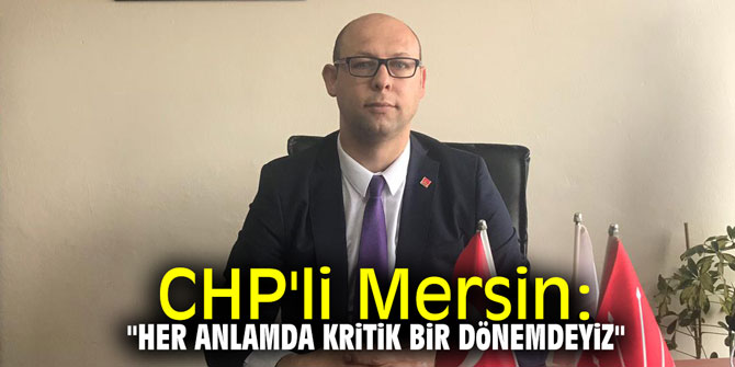 CHP'li Mersin: "Her anlamda kritik bir dönemdeyiz"