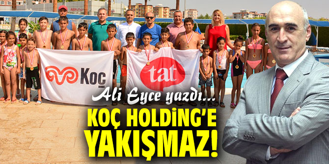 Koç Holding’e yakışmaz!