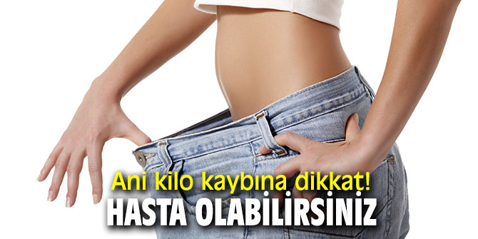 Ani kilo kaybına dikkat! Hasta olabilirsiniz
