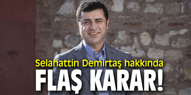 Son dakika! Selahattin Demirtaş hakkında flaş karar!