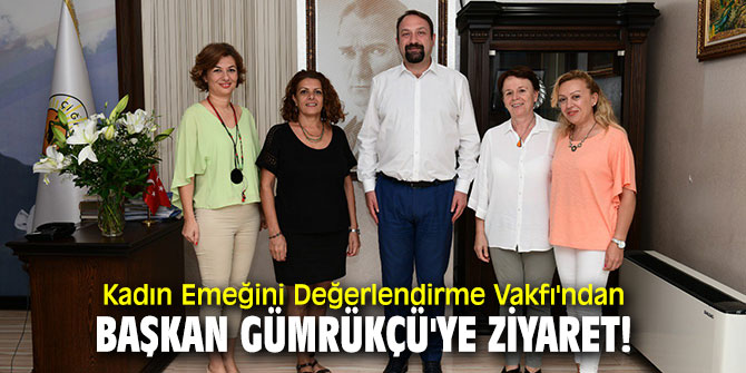 Kadın Emeğini Değerlendirme Vakfı'ndan Başkan Gümrükçü'ye ziyaret!