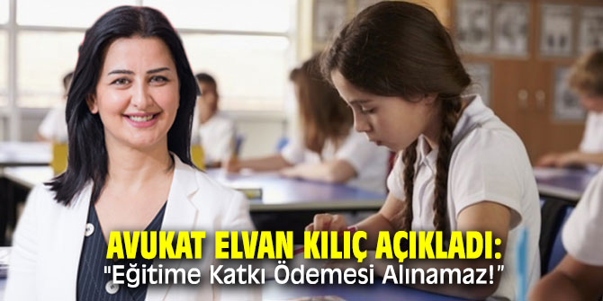 Avukat Elvan Kılıç açıkladı: "Eğitime Katkı Ödemesi Alınamaz!”