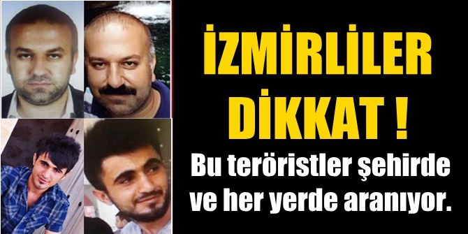 İzmirliler dikkat! Bu teröristler şehrimizde ve çok tehlikeliler