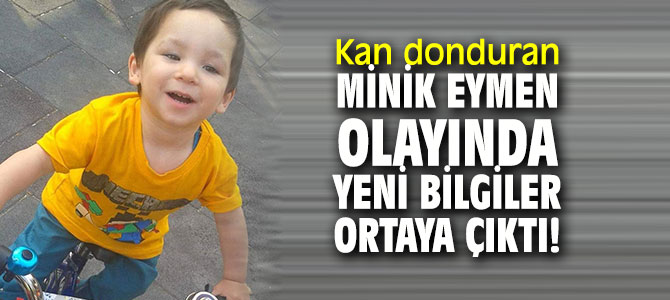 Kan donduran Minik Eymen olayında yeni bilgiler ortaya çıktı!