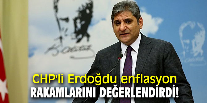CHP'li Erdoğdu enflasyon rakamlarını değerlendirdi!