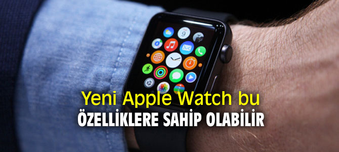 İşte Yeni Apple Watch bu özellikleri