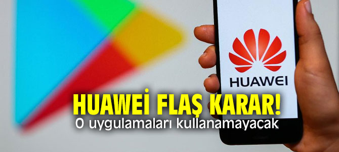Huawei flaş karar! O uygulamaları kullanamayacak