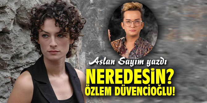 Neredesin? Özlem Düvencioğlu!