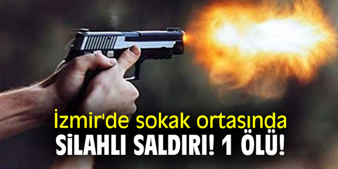 İzmir'de sokak ortasında silahlı saldırı! 1 ölü!