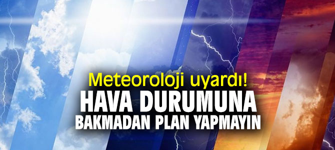 Dikkat!  Hava durumuna bakmadan plan yapmayın