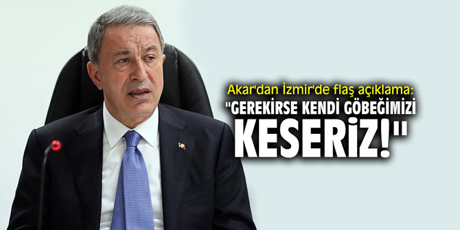 Hulusi Akar'dan İzmir'de flaş açıklama: "Gerekirse kendi göbeğimizi keseriz!"
